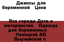 Джинсы для беременной › Цена ­ 1 000 - Все города Дети и материнство » Одежда для беременных   . Ненецкий АО,Выучейский п.